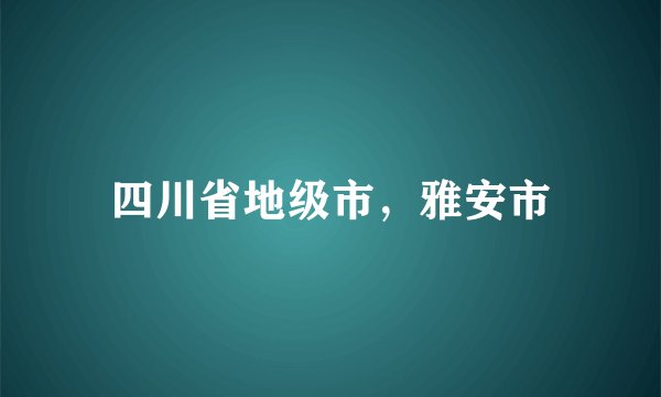 四川省地级市，雅安市