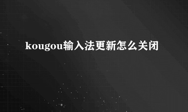 kougou输入法更新怎么关闭