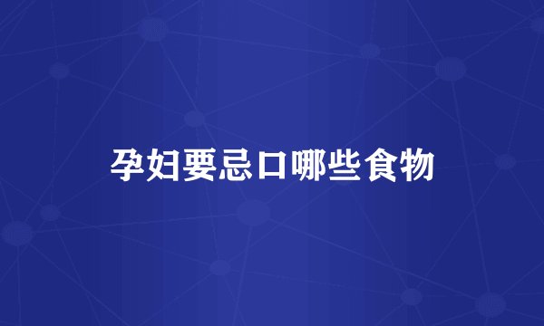 孕妇要忌口哪些食物