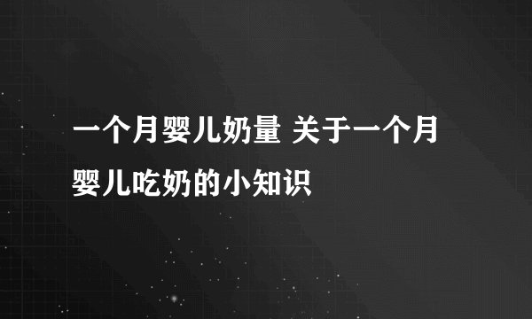 一个月婴儿奶量 关于一个月婴儿吃奶的小知识