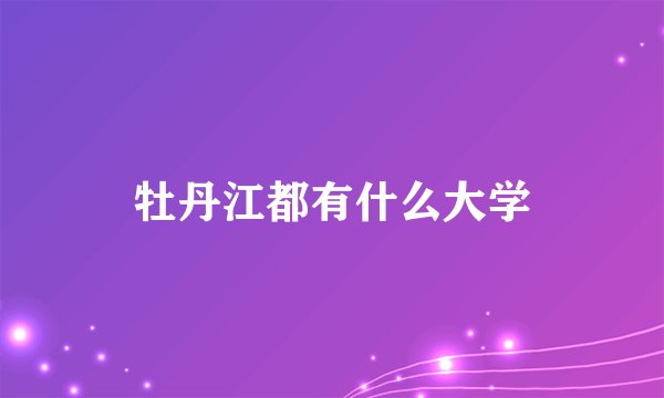 牡丹江都有什么大学