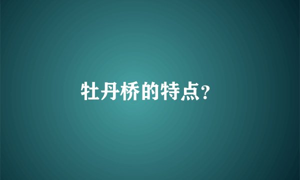 牡丹桥的特点？