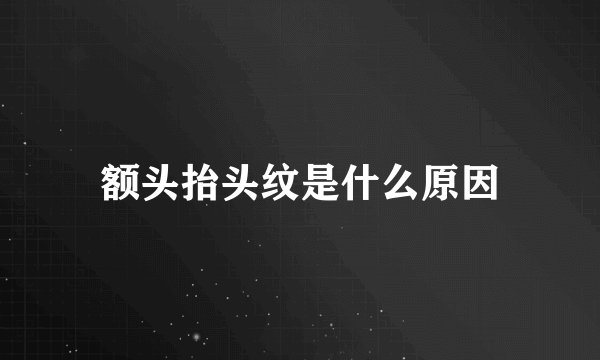 额头抬头纹是什么原因