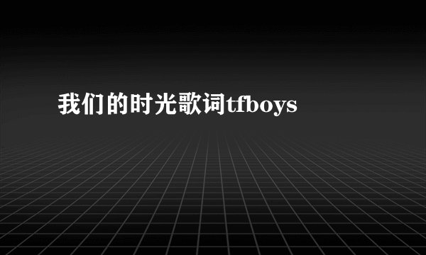 我们的时光歌词tfboys