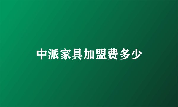 中派家具加盟费多少