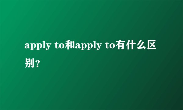 apply to和apply to有什么区别？