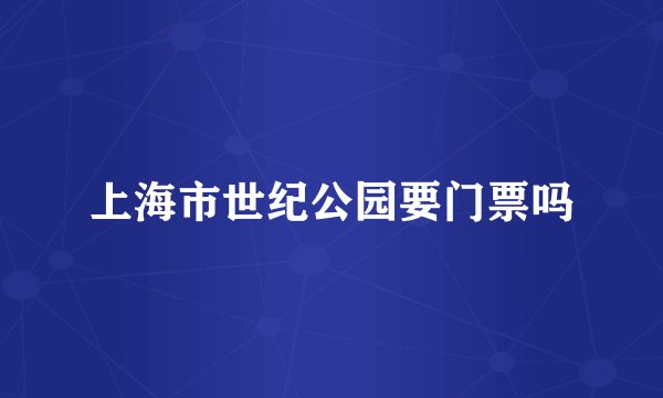 上海市世纪公园要门票吗