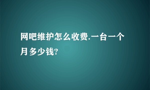 网吧维护怎么收费.一台一个月多少钱?