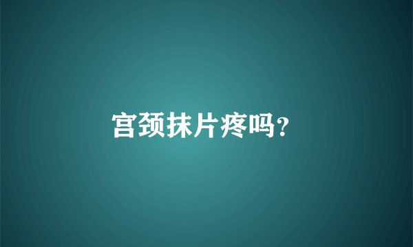 宫颈抹片疼吗？