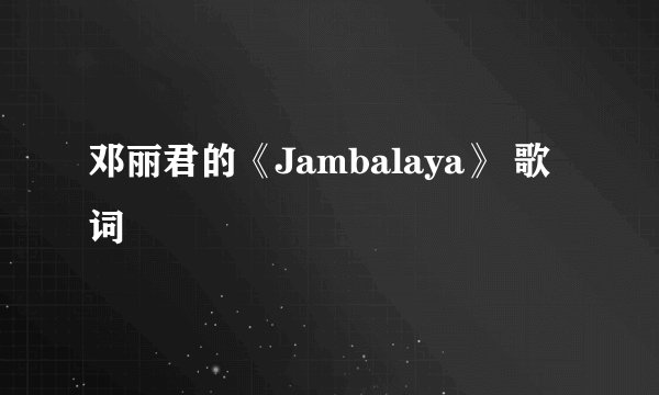 邓丽君的《Jambalaya》 歌词