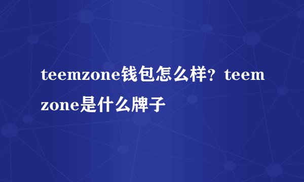 teemzone钱包怎么样？teemzone是什么牌子
