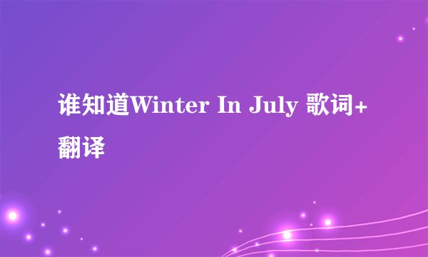 谁知道Winter In July 歌词+翻译