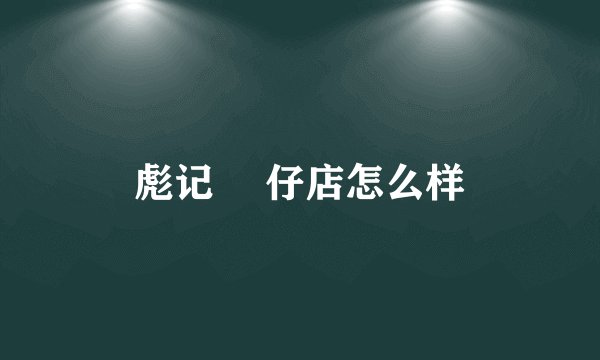 彪记 氹仔店怎么样