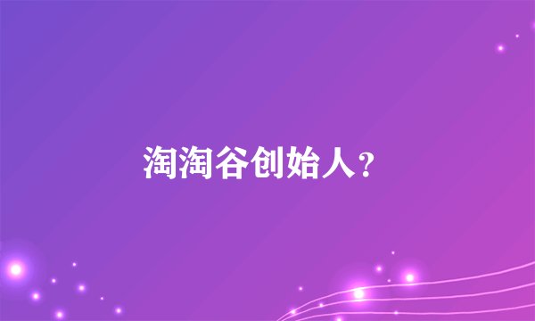 淘淘谷创始人？