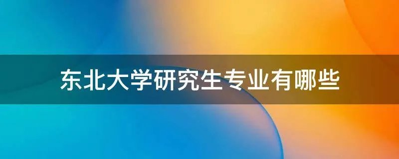 东北大学研究生专业有哪些