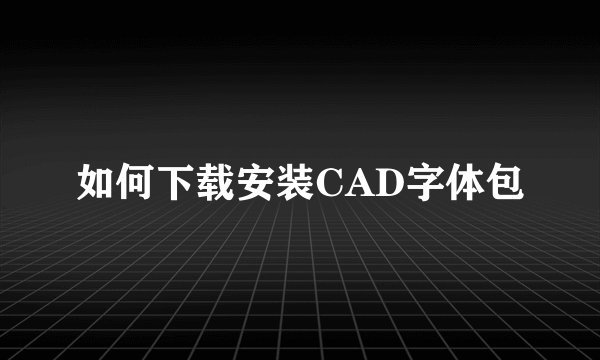 如何下载安装CAD字体包