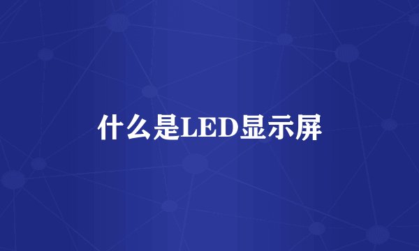 什么是LED显示屏