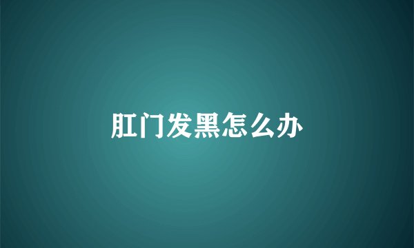 肛门发黑怎么办