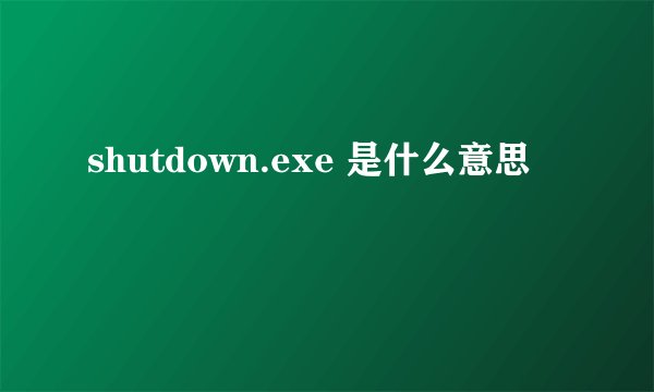 shutdown.exe 是什么意思