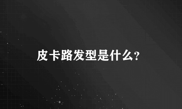 皮卡路发型是什么？