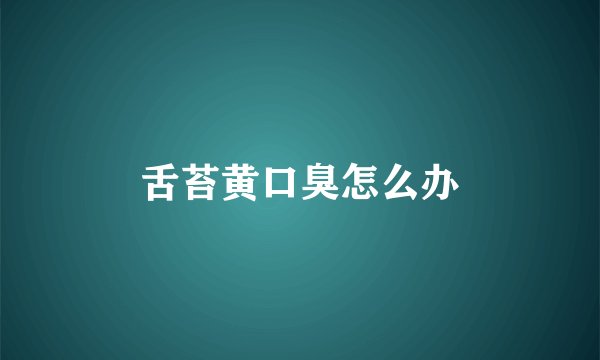 舌苔黄口臭怎么办