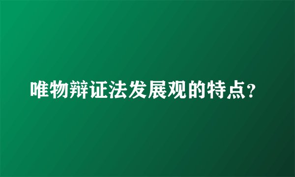 唯物辩证法发展观的特点？