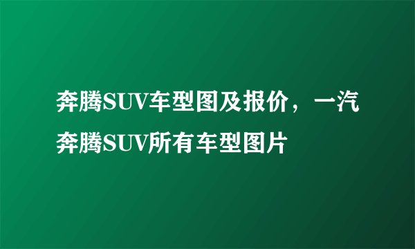 奔腾SUV车型图及报价,一汽奔腾SUV所有车型图片