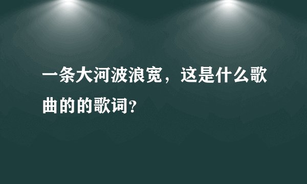 一条大河波浪宽，这是什么歌曲的的歌词？