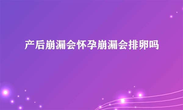 产后崩漏会怀孕崩漏会排卵吗