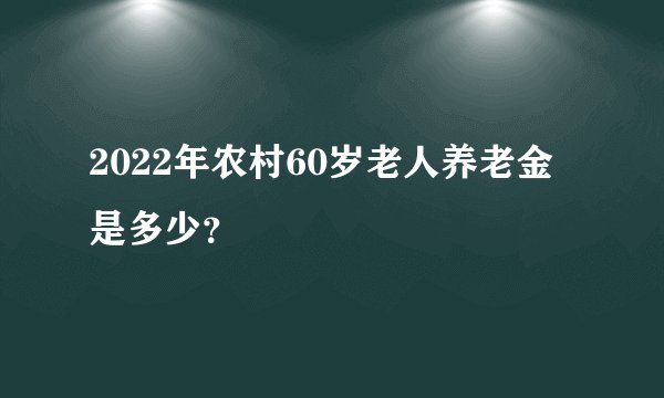 2022年农村60岁老人养老金是多少？