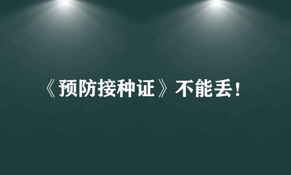 《预防接种证》不能丢!