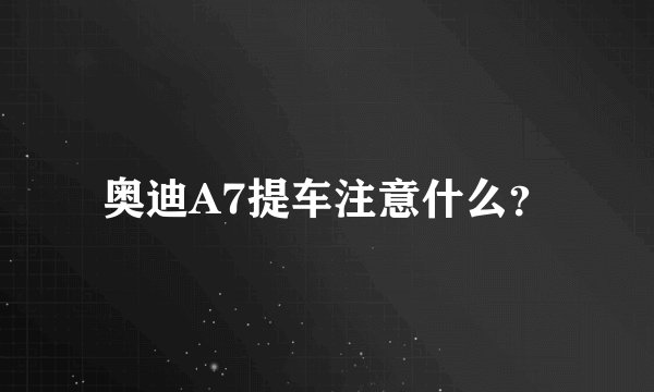 奥迪A7提车注意什么？