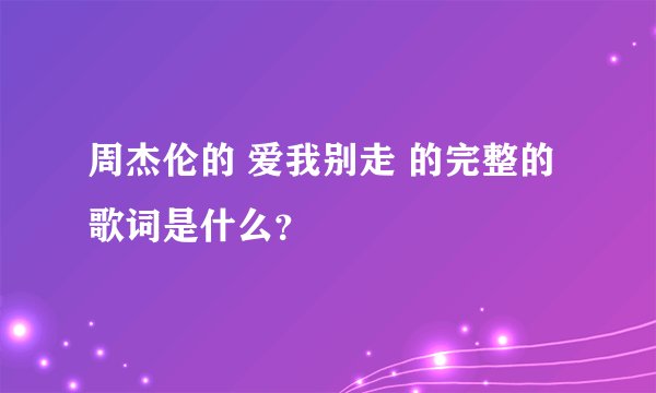 周杰伦的 爱我别走 的完整的歌词是什么？