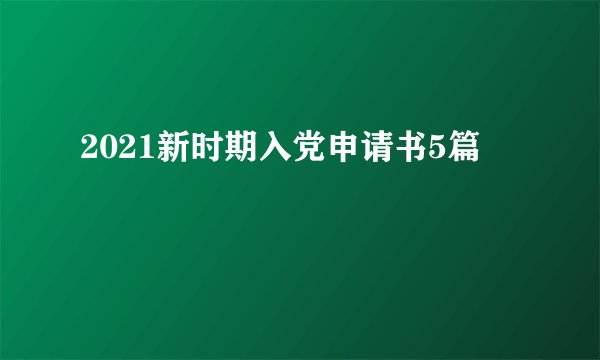 2021新时期入党申请书5篇