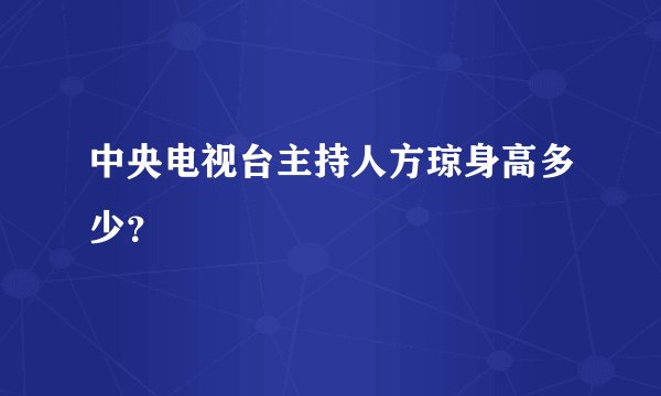 中央电视台主持人方琼身高多少？