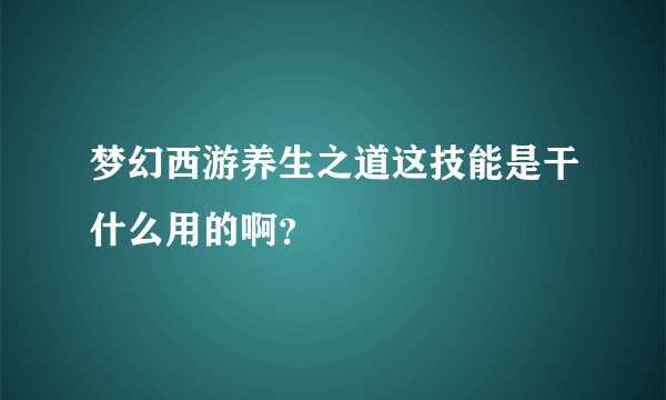 梦幻西游养生之道这技能是干什么用的啊？