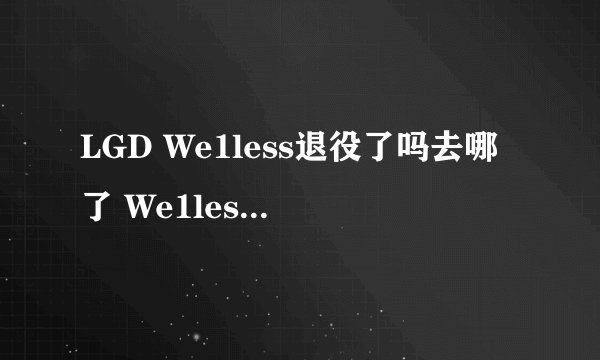 LGD We1less退役了吗去哪了 We1less其实只是受伤休整