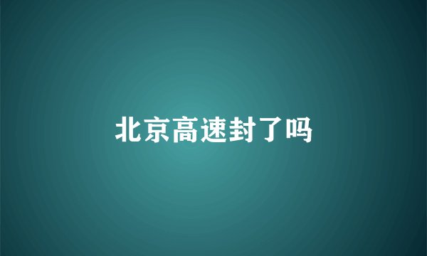 北京高速封了吗