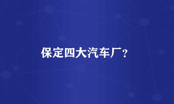 保定四大汽车厂?