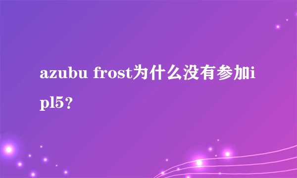 azubu frost为什么没有参加ipl5？