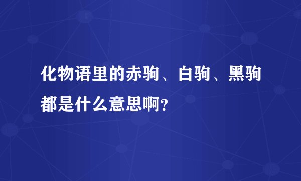 化物语里的赤驹、白驹、黑驹都是什么意思啊？
