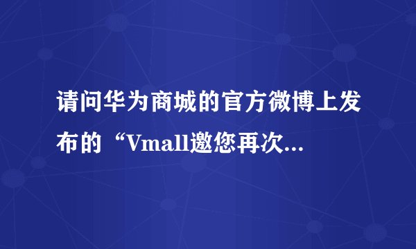 请问华为商城的官方微博上发布的“Vmall邀您再次见证第一”是什么意思？