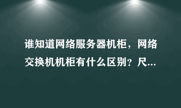 谁知道网络服务器机柜，网络交换机机柜有什么区别？尺寸跟价格分别怎么样，谢谢！