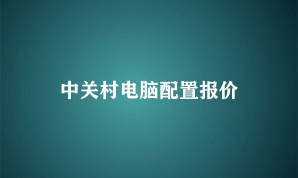 中关村电脑配置报价