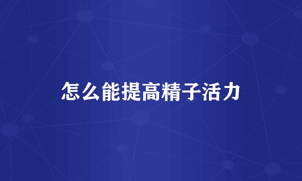 怎么能提高精子活力