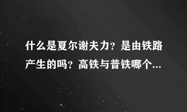 什么是夏尔谢夫力？是由铁路产生的吗？高铁与普铁哪个产生的夏尔谢夫力大？