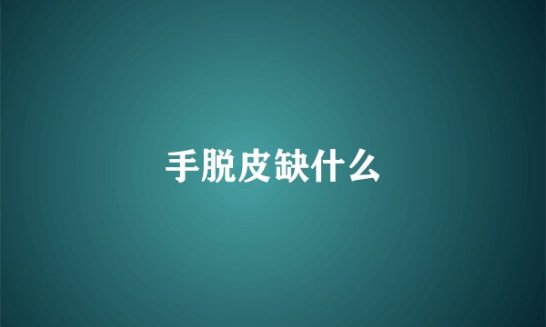 手脱皮缺什么