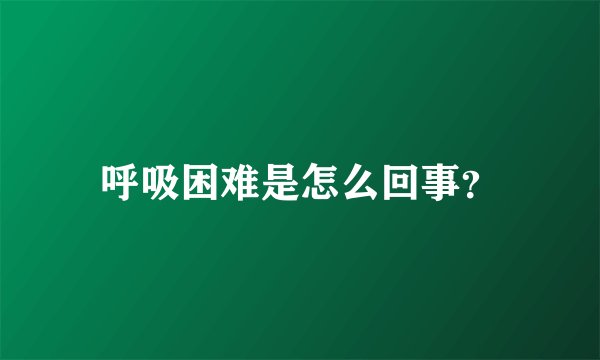 呼吸困难是怎么回事？