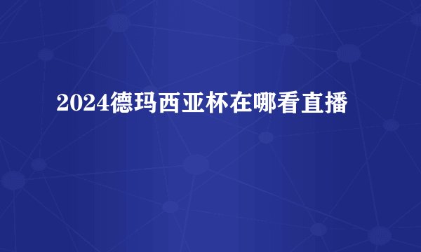 2024德玛西亚杯在哪看直播