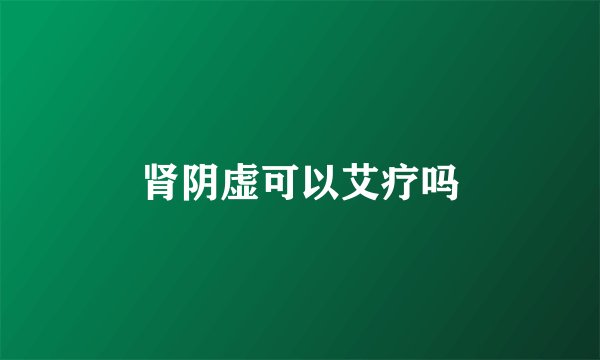 肾阴虚可以艾疗吗